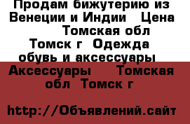 Продам бижутерию из Венеции и Индии › Цена ­ 800 - Томская обл., Томск г. Одежда, обувь и аксессуары » Аксессуары   . Томская обл.,Томск г.